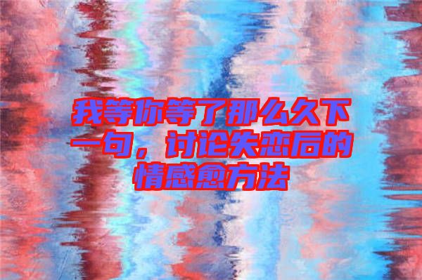 我等你等了那么久下一句，討論失戀后的情感愈方法