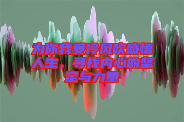 為你我受冷風(fēng)吹感悟人生，尋找內(nèi)心的堅定與力量