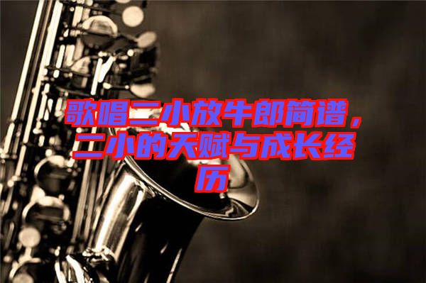 歌唱二小放牛郎簡譜，二小的天賦與成長經歷