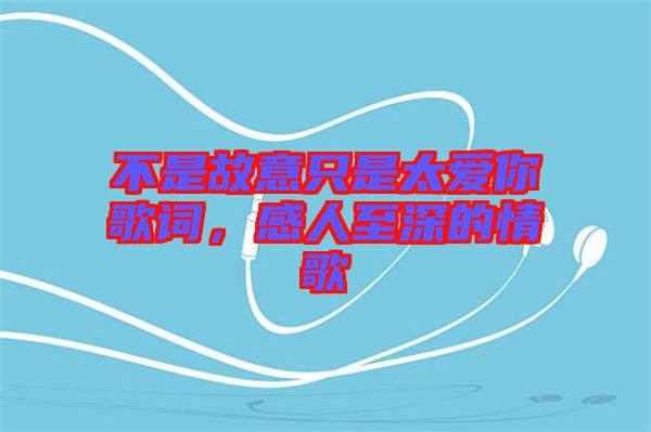 不是故意只是太愛你歌詞，感人至深的情歌