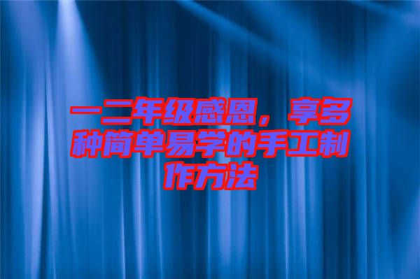 一二年級感恩，享多種簡單易學的手工制作方法