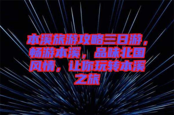 本溪旅游攻略三日游，暢游本溪，品味北國風情，讓你玩轉本溪之旅
