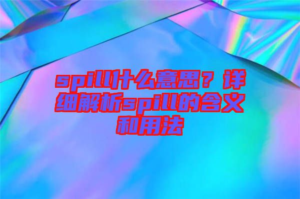 spill什么意思？詳細解析spill的含義和用法