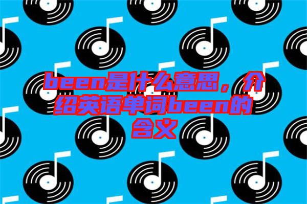 been是什么意思，介紹英語單詞been的含義