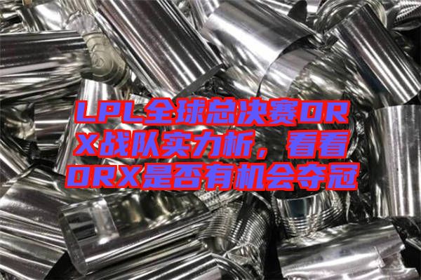 LPL全球總決賽DRX戰(zhàn)隊實力析，看看DRX是否有機會奪冠