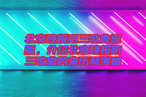 北京晚報陰三歌曲原版，介紹北京晚報陰三歌曲的來歷和演唱