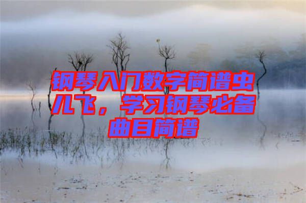 鋼琴入門數字簡譜蟲兒飛，學習鋼琴必備曲目簡譜
