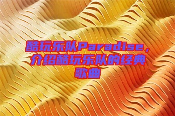 酷玩樂(lè)隊(duì)Paradise，介紹酷玩樂(lè)隊(duì)的經(jīng)典歌曲