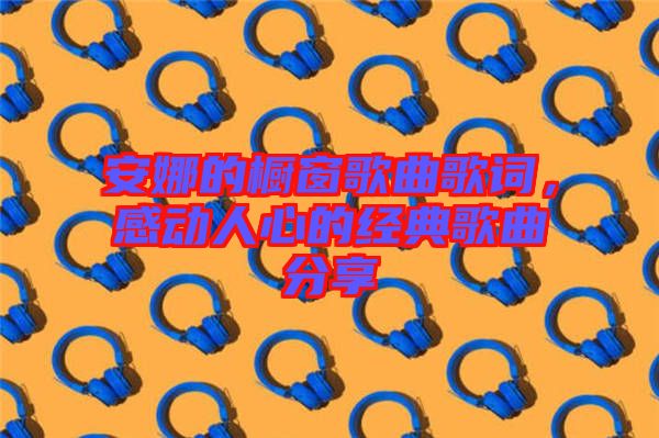 安娜的櫥窗歌曲歌詞，感動人心的經典歌曲分享