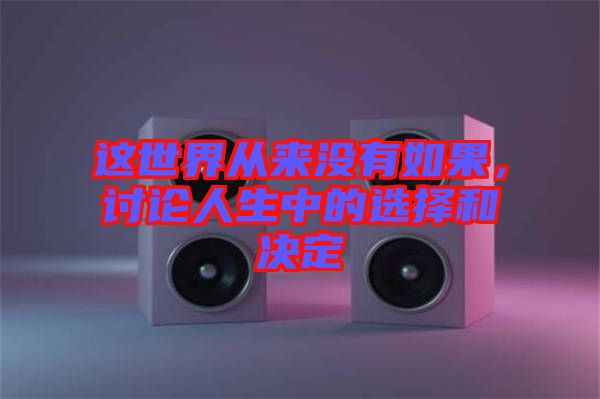 這世界從來沒有如果，討論人生中的選擇和決定