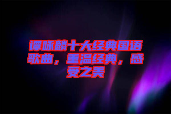 譚詠麟十大經典國語歌曲，重溫經典，感受之美