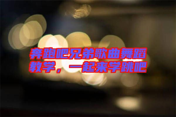 奔跑吧兄弟歌曲舞蹈教學(xué)，一起來學(xué)跳吧