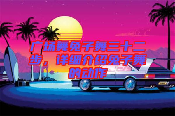 廣場(chǎng)舞兔子舞三十二步，詳細(xì)介紹兔子舞的動(dòng)作