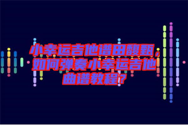 小幸運吉他譜田馥甄，如何彈奏小幸運吉他曲譜教程？