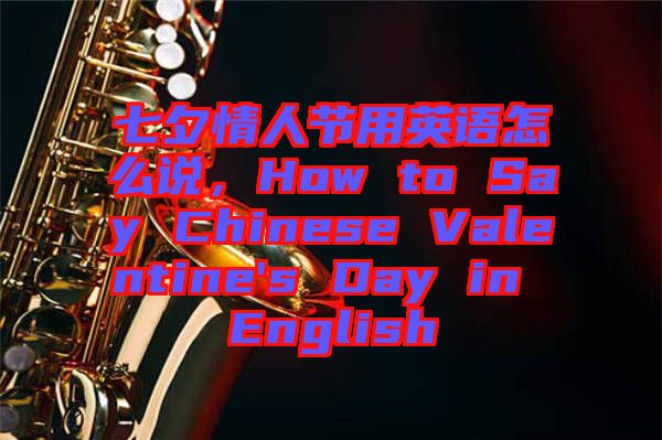 七夕情人節(jié)用英語(yǔ)怎么說，How to Say Chinese Valentine's Day in English