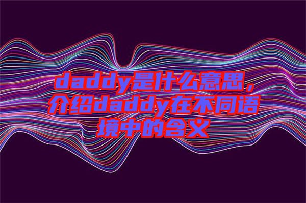 daddy是什么意思，介紹daddy在不同語境中的含義