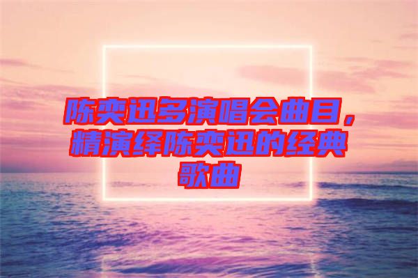 陳奕迅多演唱會曲目，精演繹陳奕迅的經典歌曲