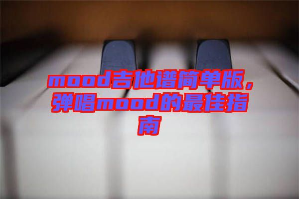 mood吉他譜簡單版，彈唱mood的最佳指南