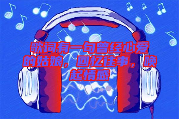 歌詞有一句曾經心愛的姑娘，回憶往事，喚起情感