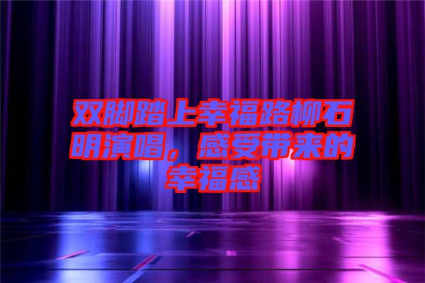 雙腳踏上幸福路柳石明演唱，感受帶來的幸福感