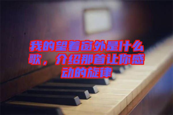 我的望著窗外是什么歌，介紹那首讓你感動的旋律