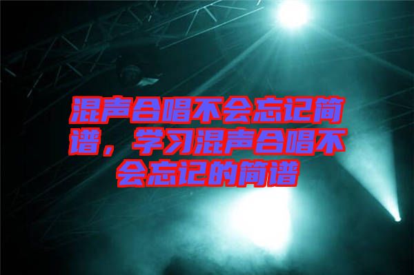 混聲合唱不會(huì)忘記簡(jiǎn)譜，學(xué)習(xí)混聲合唱不會(huì)忘記的簡(jiǎn)譜
