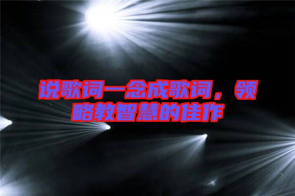 說歌詞一念成歌詞，領略教智慧的佳作