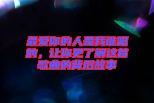 最愛(ài)你的人是我誰(shuí)唱的，讓你更了解這首歌曲的背后故事