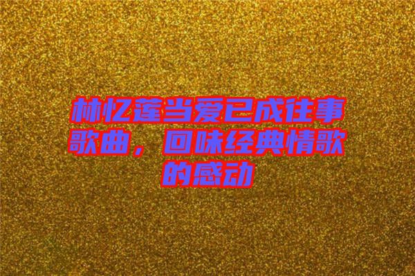 林憶蓮當愛已成往事歌曲，回味經典情歌的感動