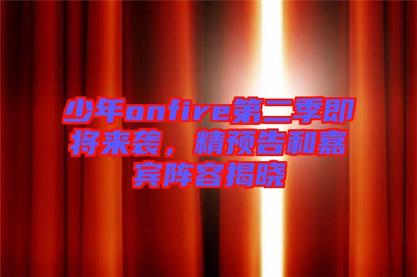 少年onfire第二季即將來襲，精預告和嘉賓陣容揭曉