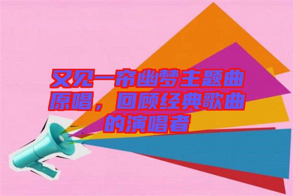 又見(jiàn)一簾幽夢(mèng)主題曲原唱，回顧經(jīng)典歌曲的演唱者