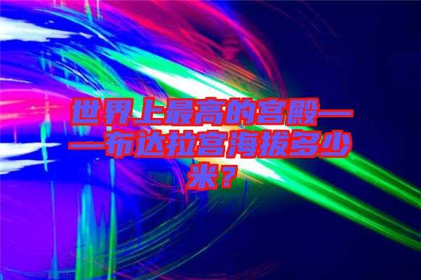 世界上最高的宮殿——布達拉宮海拔多少米？