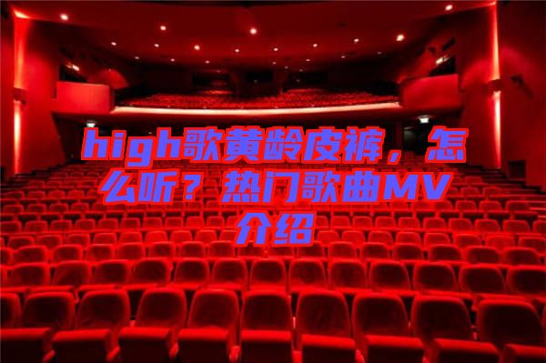 high歌黃齡皮褲，怎么聽？熱門歌曲MV介紹