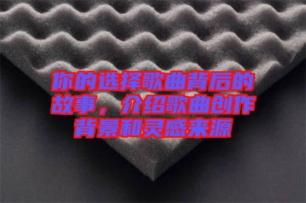 你的選擇歌曲背后的故事，介紹歌曲創作背景和靈感來源