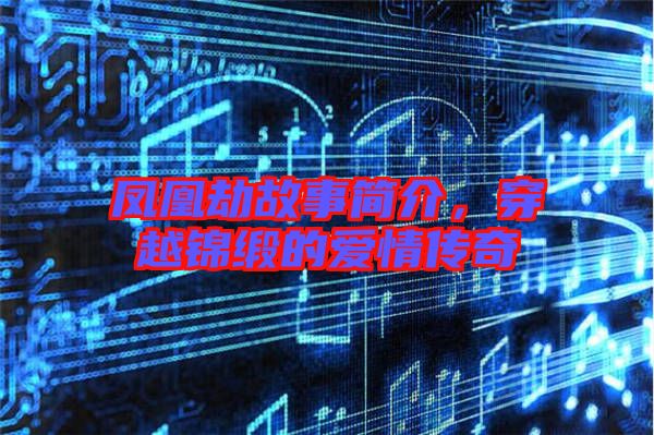 鳳凰劫故事簡介，穿越錦緞的愛情傳奇