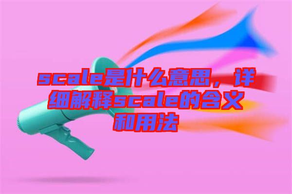 scale是什么意思，詳細解釋scale的含義和用法