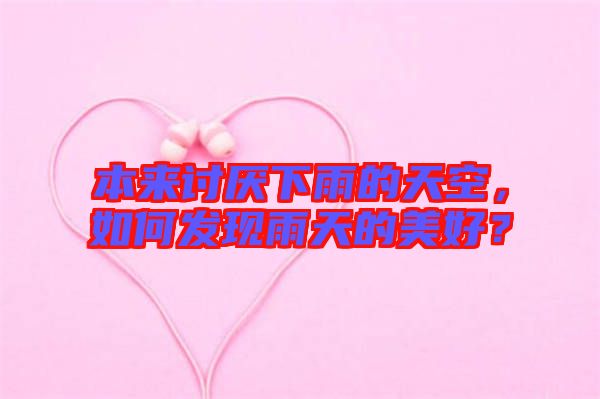 本來討厭下雨的天空，如何發(fā)現(xiàn)雨天的美好？