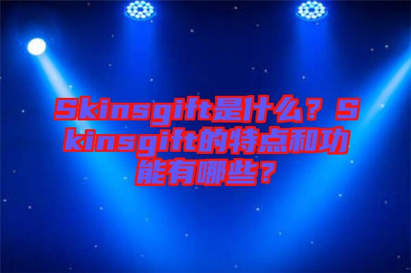 Skinsgift是什么？Skinsgift的特點和功能有哪些？