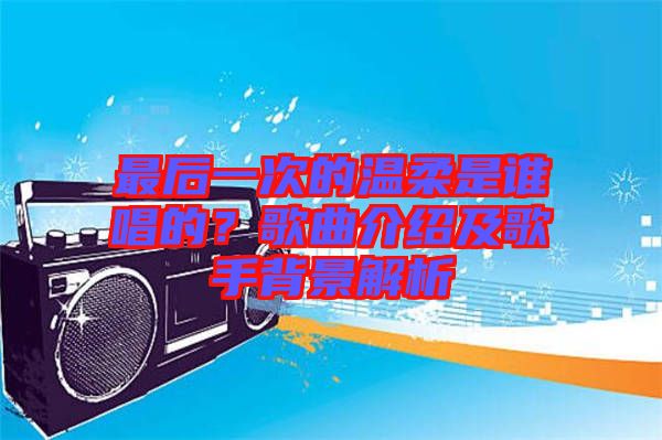 最后一次的溫柔是誰唱的？歌曲介紹及歌手背景解析