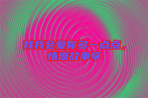 我我會愛你多一點點，情感故事享