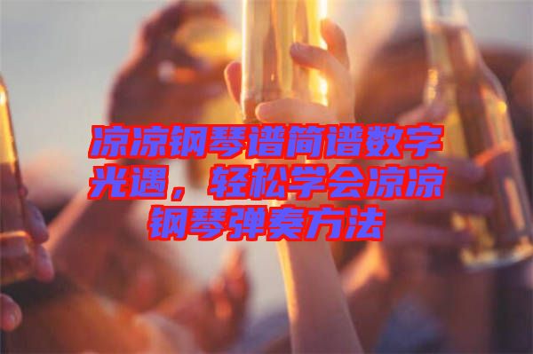 涼涼鋼琴譜簡(jiǎn)譜數(shù)字光遇，輕松學(xué)會(huì)涼涼鋼琴?gòu)椬喾椒? width=