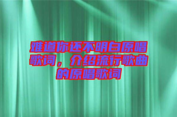 難道你還不明白原唱歌詞，介紹流行歌曲的原唱歌詞