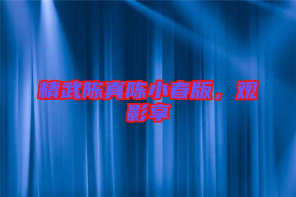 精武陳真陳小春版，觀影享