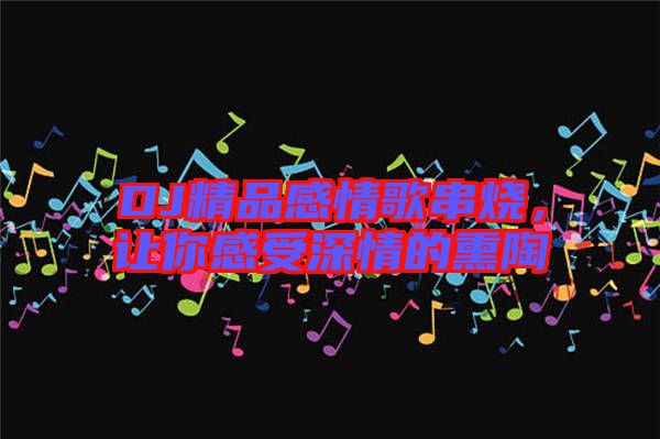 DJ精品感情歌串燒，讓你感受深情的熏陶