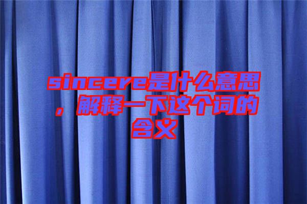 sincere是什么意思，解釋一下這個詞的含義
