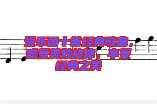 愛樂(lè)團(tuán)十首經(jīng)典歌曲，感受美妙旋律，享受經(jīng)典之美