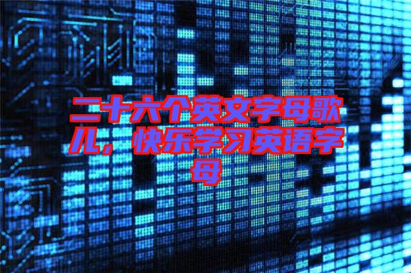 二十六個英文字母歌兒，快樂學習英語字母