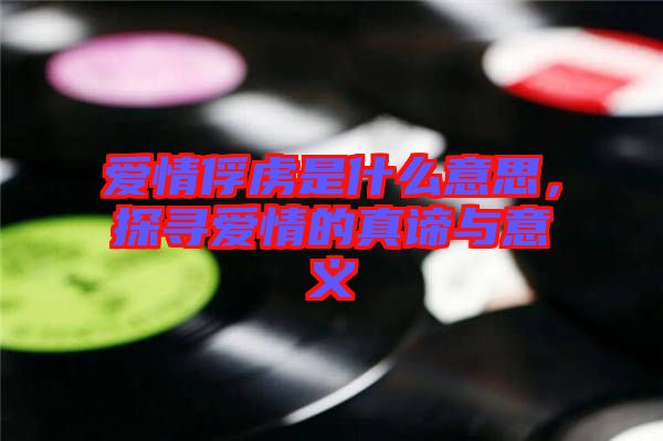 愛情俘虜是什么意思，探尋愛情的真諦與意義