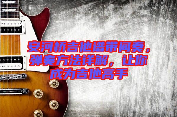 安河橋吉他譜帶間奏，彈奏方法詳解，讓你成為吉他高手