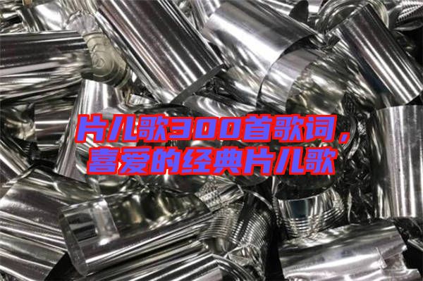 片兒歌300首歌詞，喜愛的經典片兒歌